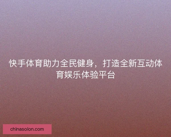 快手体育助力全民健身，打造全新互动体育娱乐体验平台