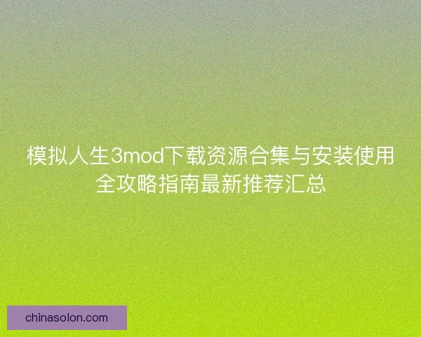 模拟人生3mod下载资源合集与安装使用全攻略指南最新推荐汇总 模拟人生3mod下载资源合集与安装使用全攻略指南最新推荐汇总