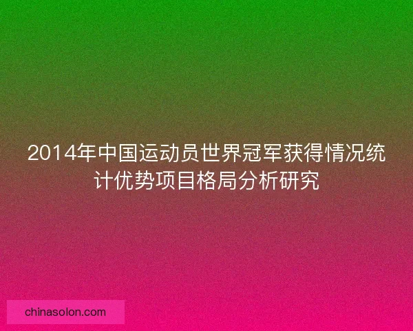 2014年中国运动员世界冠军获得情况统计优势项目格局分析研究