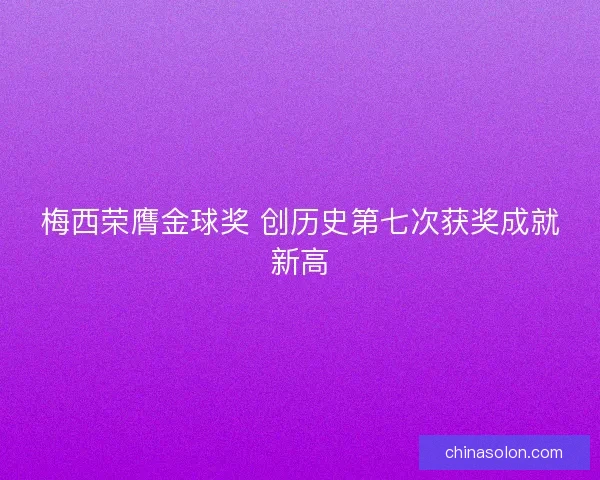 梅西荣膺金球奖 创历史第七次获奖成就新高