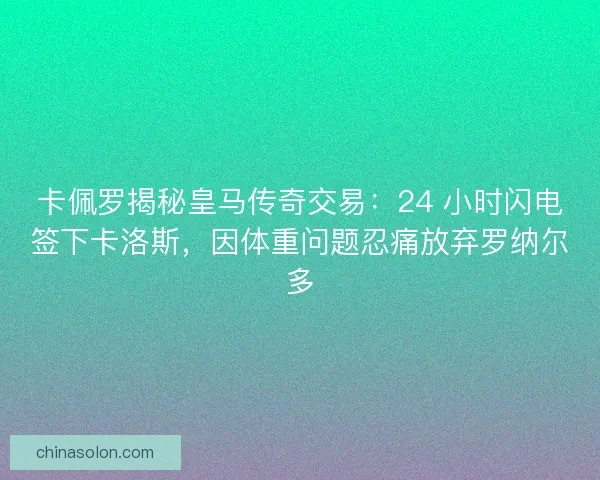 卡佩罗揭秘皇马传奇交易：24 小时闪电签下卡洛斯，因体重问题忍痛放弃罗纳尔多