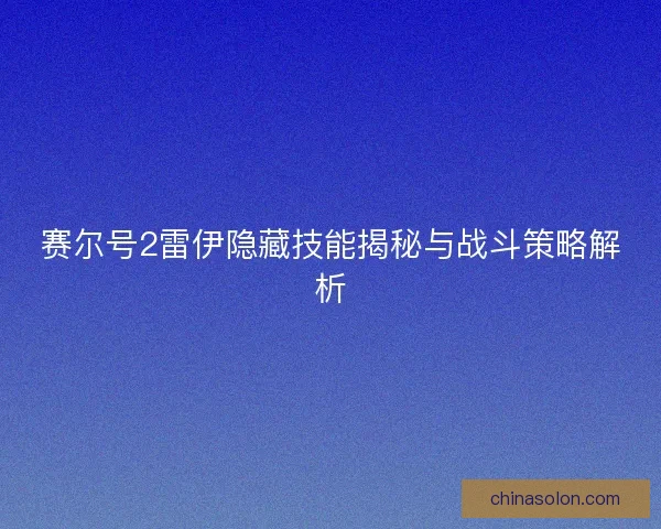 赛尔号2雷伊隐藏技能揭秘与战斗策略解析