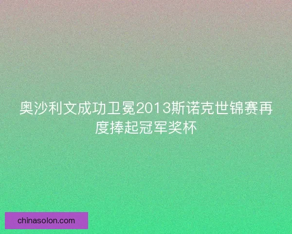 奥沙利文成功卫冕2013斯诺克世锦赛再度捧起冠军奖杯