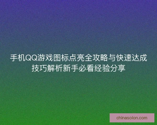 手机QQ游戏图标点亮全攻略与快速达成技巧解析新手必看经验分享