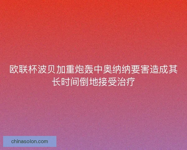 欧联杯波贝加重炮轰中奥纳纳要害造成其长时间倒地接受治疗