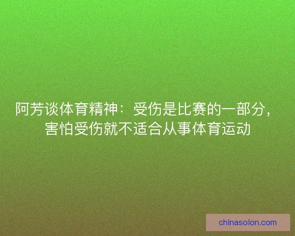 阿芳谈体育精神:受伤是比赛的一部分,害怕受伤就不适合从事体育运动 阿芳谈体育精神:受伤是比赛的一部分,害怕受伤就不适合从事体育运动